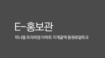 E-홍보관 / 미니멀 프리미엄 아파트 지게골역 동원로얄듀크